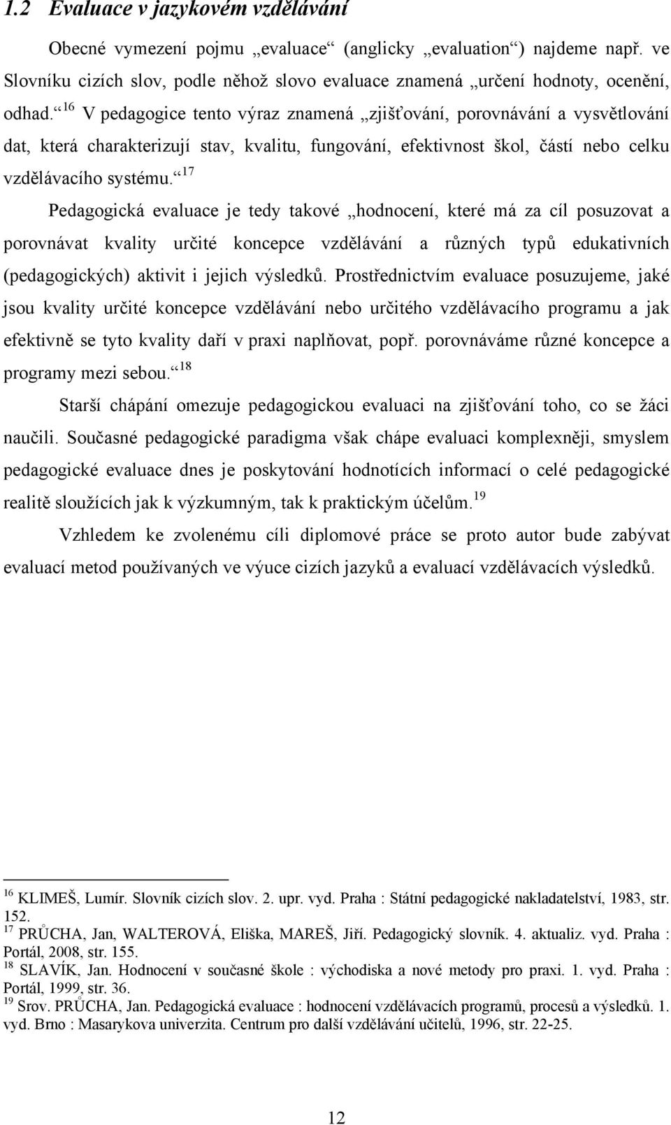 17 Pedagogická evaluace je tedy takové hodnocení, které má za cíl posuzovat a porovnávat kvality určité koncepce vzdělávání a různých typů edukativních (pedagogických) aktivit i jejich výsledků.