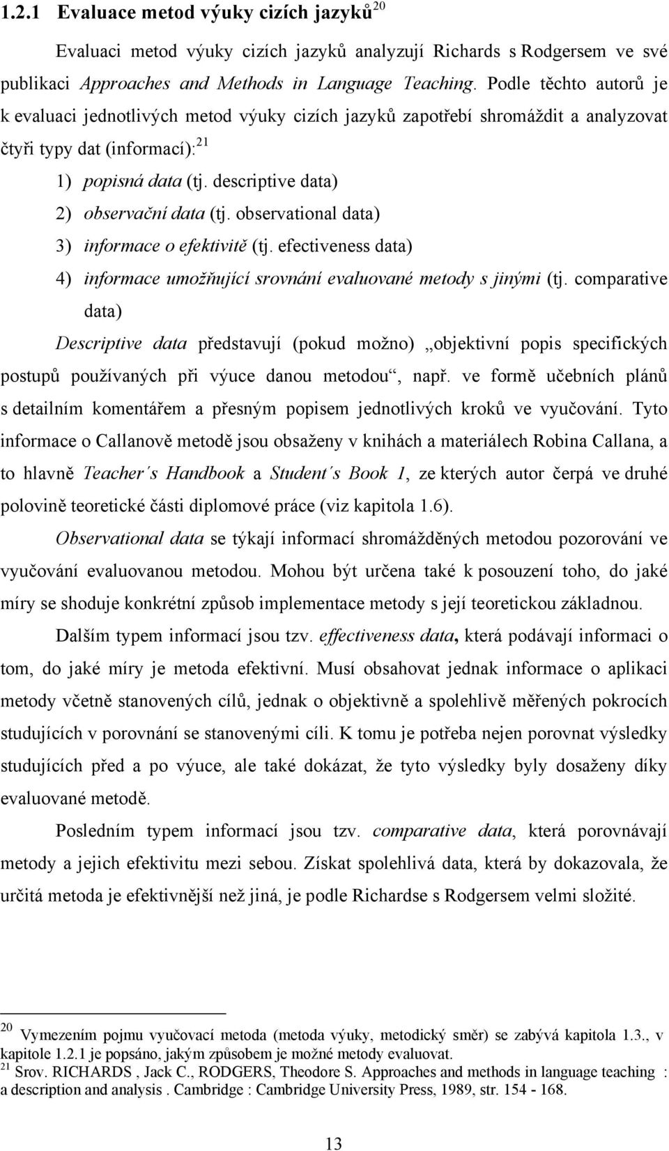 observational data) 3) informace o efektivitě (tj. efectiveness data) 4) informace umožňující srovnání evaluované metody s jinými (tj.