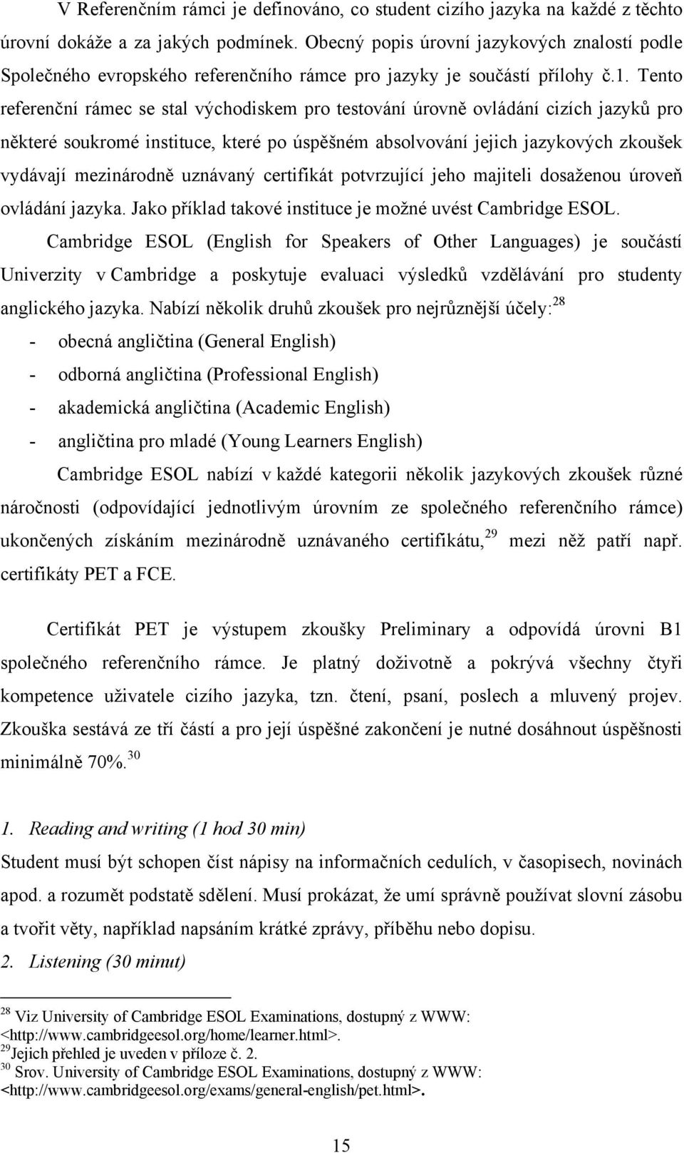 Tento referenční rámec se stal východiskem pro testování úrovně ovládání cizích jazyků pro některé soukromé instituce, které po úspěšném absolvování jejich jazykových zkoušek vydávají mezinárodně