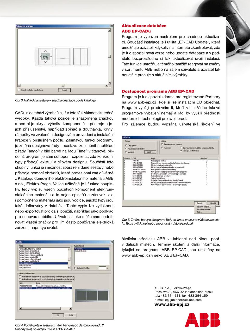 aktualizovat svoji instalaci. Tato funkce umožňuje téměř okamžitě reagovat na změny v sortimentu ABB nebo na zájem uživatelů a uživatel tak neustále pracuje s aktuálními výrobky.