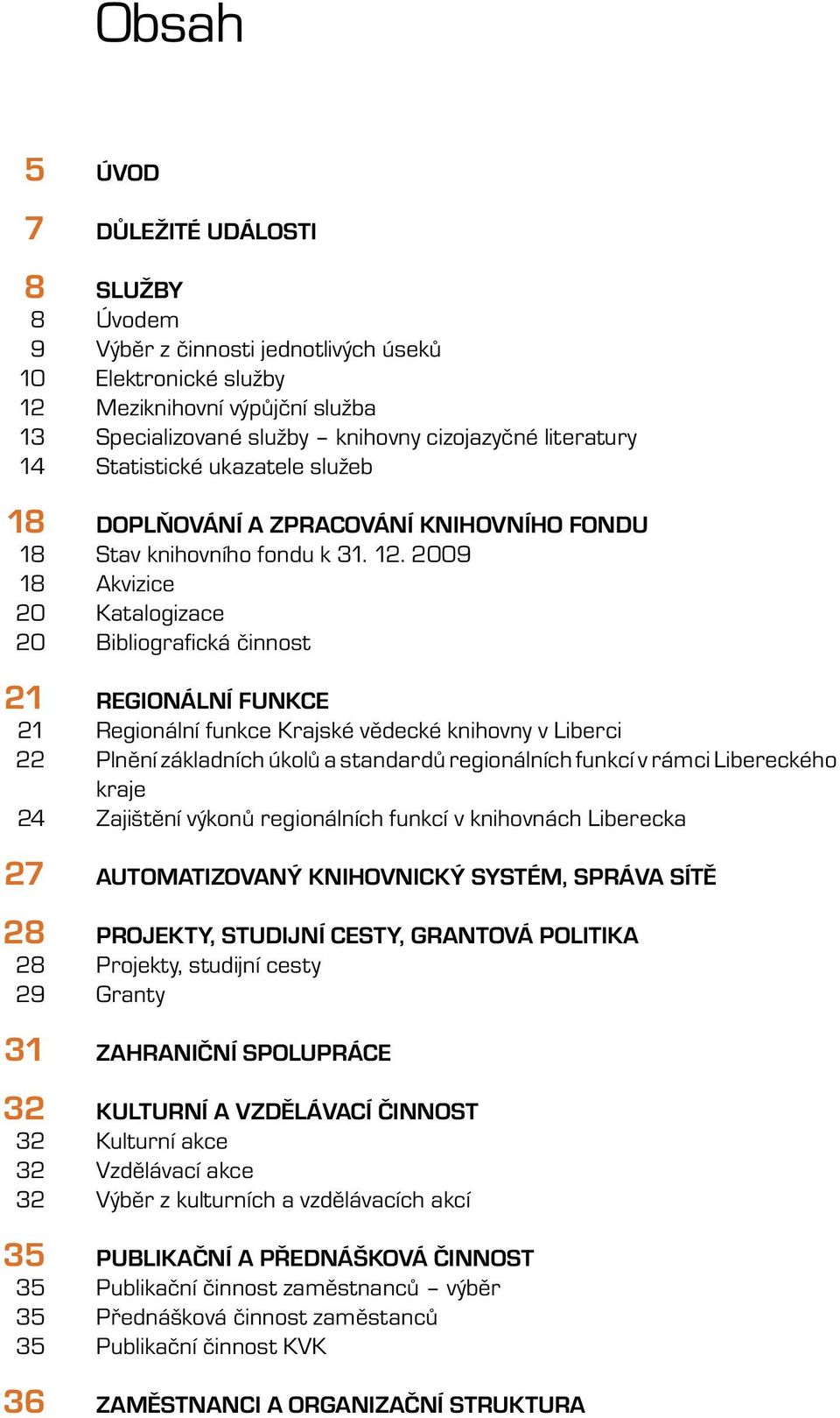 2009 Akvizice Katalogizace Bibliografi cká činnost REGIONÁLNÍ FUNKCE Regionální funkce Krajské vědecké knihovny v Liberci Plnění základních úkolů a standardů regionálních funkcí v rámci Libereckého