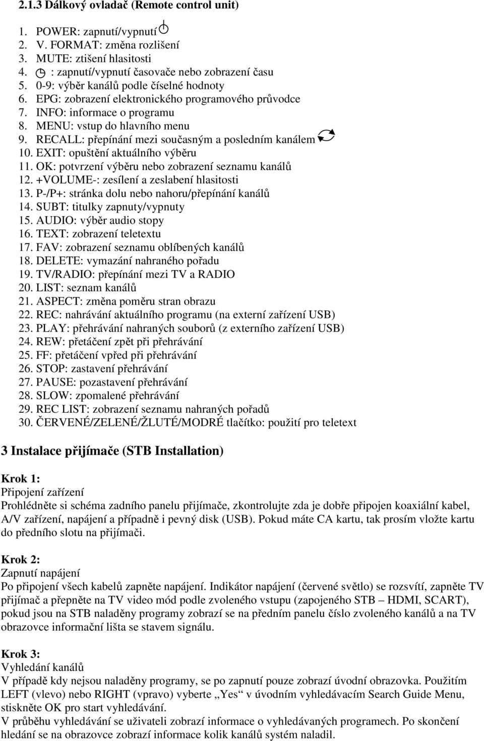 RECALL: přepínání mezi současným a posledním kanálem 10. EXIT: opuštění aktuálního výběru 11. OK: potvrzení výběru nebo zobrazení seznamu kanálů 12. +VOLUME-: zesílení a zeslabení hlasitosti 13.