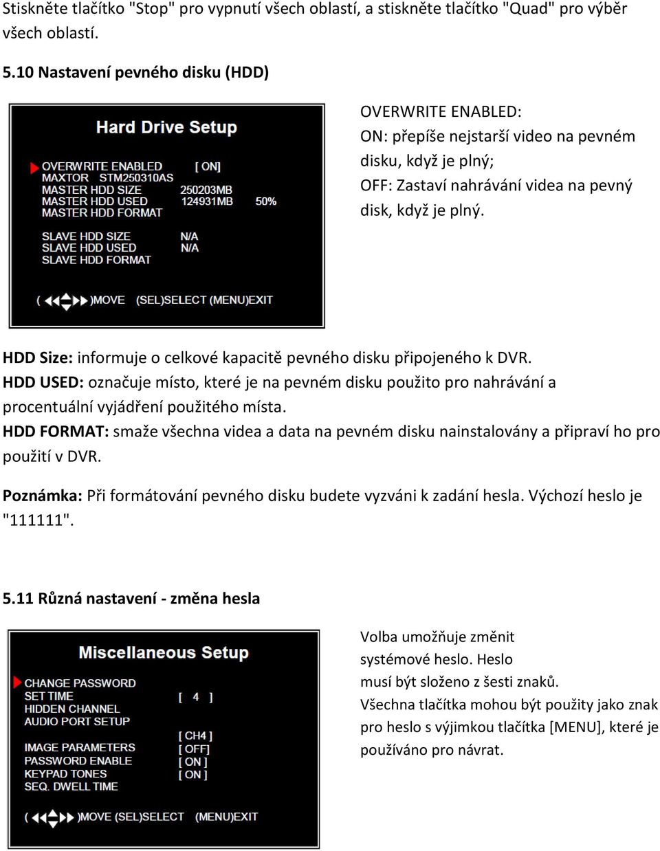 HDD Size: informuje o celkové kapacitě pevného disku připojeného k DVR. HDD USED: označuje místo, které je na pevném disku použito pro nahrávání a procentuální vyjádření použitého místa.