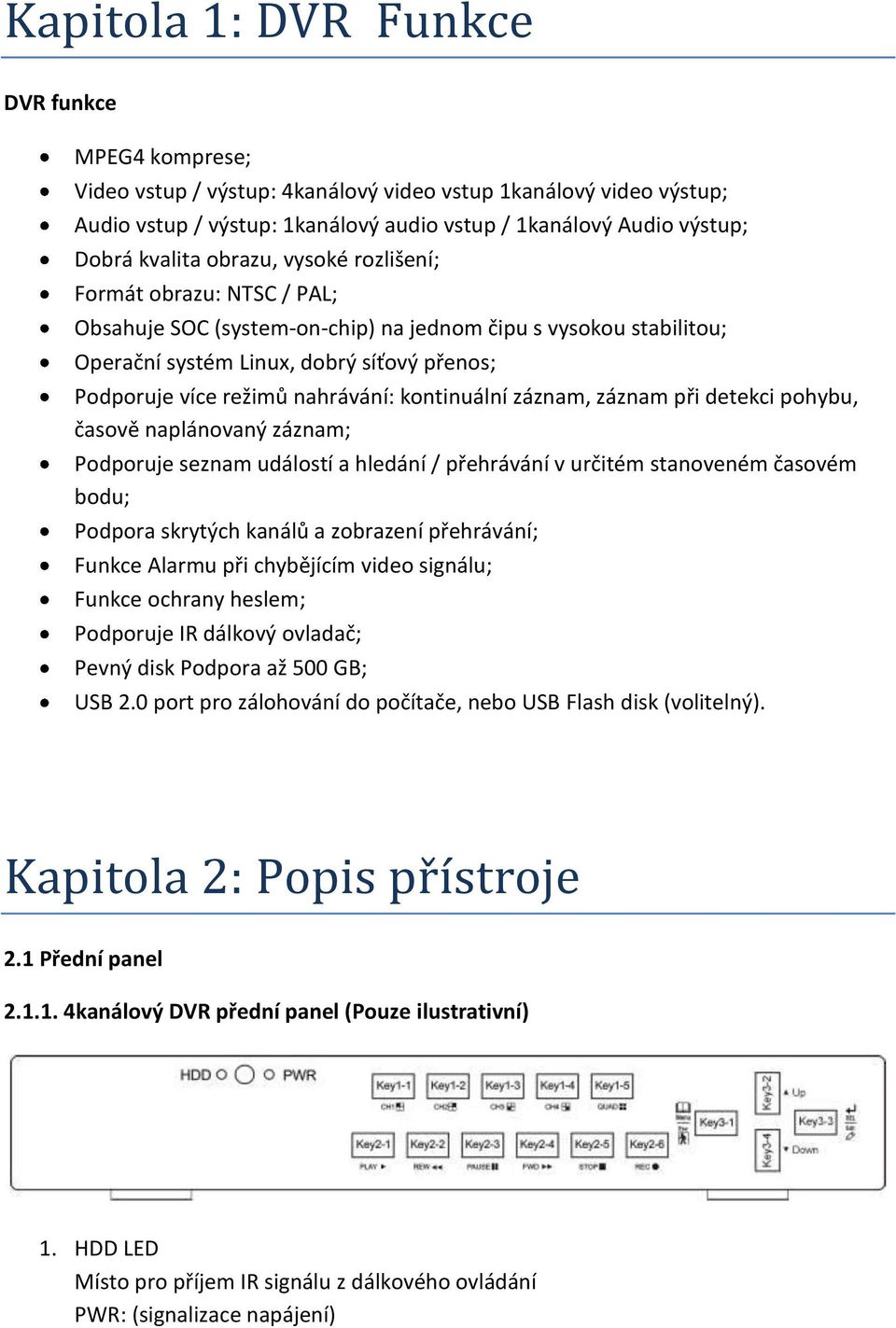 nahrávání: kontinuální záznam, záznam při detekci pohybu, časově naplánovaný záznam; Podporuje seznam událostí a hledání / přehrávání v určitém stanoveném časovém bodu; Podpora skrytých kanálů a