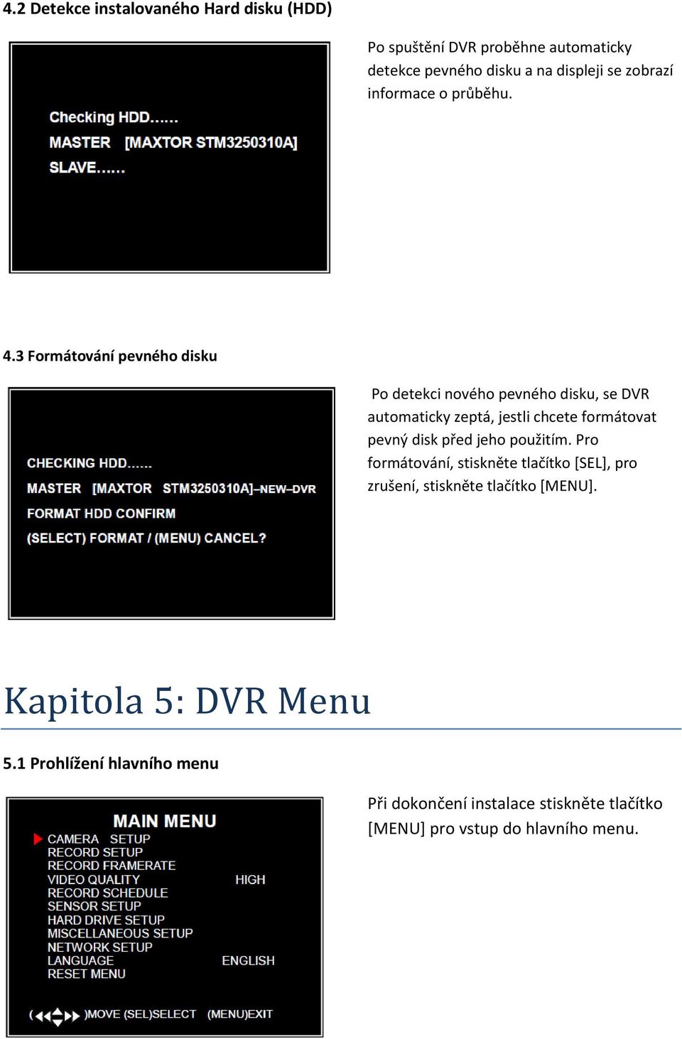 3 Formátování pevného disku Po detekci nového pevného disku, se DVR automaticky zeptá, jestli chcete formátovat pevný disk