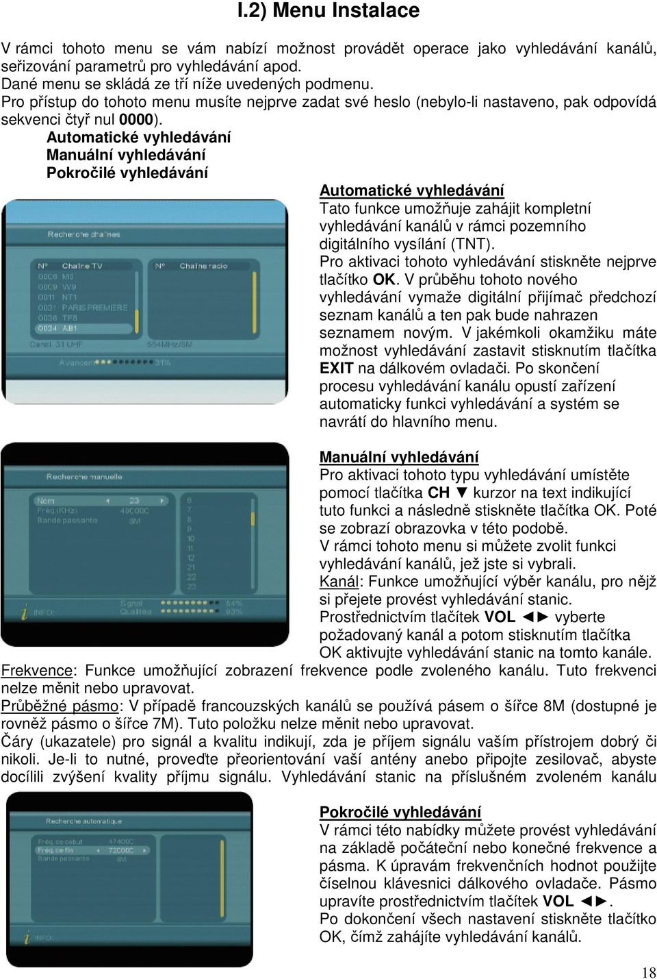 Automatické vyhledávání Manuální vyhledávání Pokročilé vyhledávání Automatické vyhledávání Tato funkce umožňuje zahájit kompletní vyhledávání kanálů v rámci pozemního digitálního vysílání (TNT).