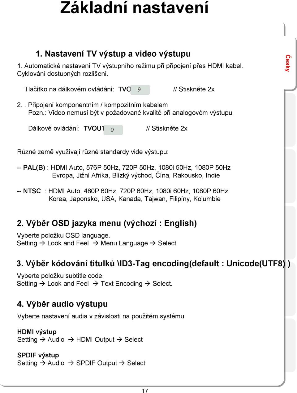 Dálkové ovládání: TVOUT // Stiskněte 2x Různé země využívají různé standardy vide výstupu: -- PAL(B) : HDMI Auto, 576P 50Hz, 720P 50Hz, 1080i 50Hz, 1080P 50Hz Evropa, Jižní Afrika, Blízký východ,