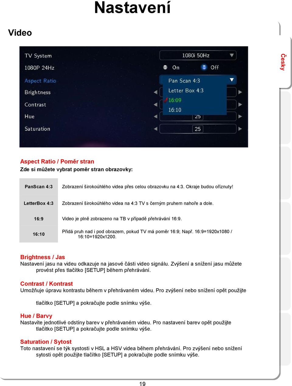 16:10 Přidá pruh nad i pod obrazem, pokud TV má poměr 16:9; Např. 16:9=1920x1080 / 16:10=1920x1200. Brightness / Jas Nastavení jasu na videu odkazuje na jasové části video signálu.