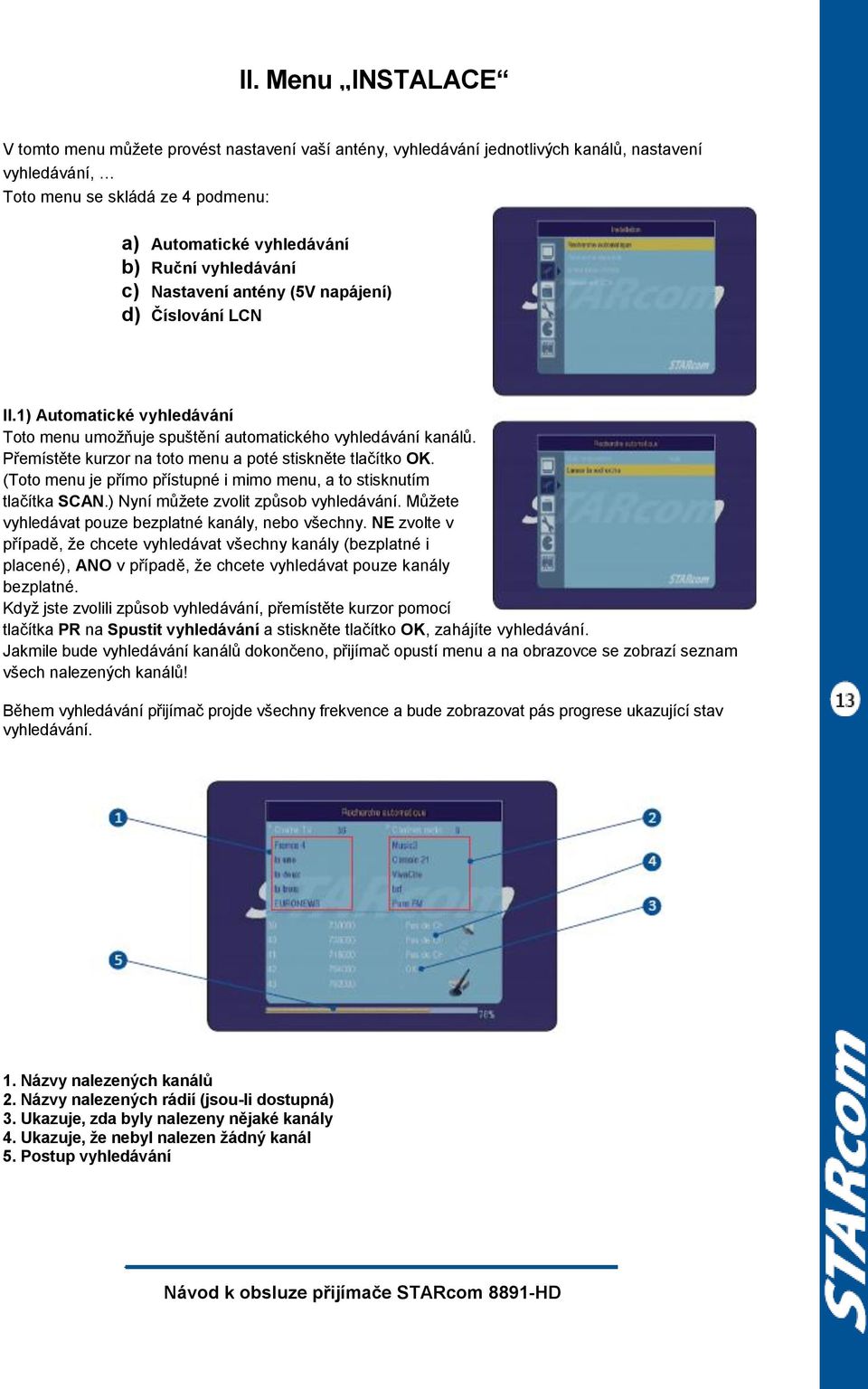 Přemístěte kurzor na toto menu a poté stiskněte tlačítko OK. (Toto menu je přímo přístupné i mimo menu, a to stisknutím tlačítka SCAN.) Nyní můţete zvolit způsob vyhledávání.