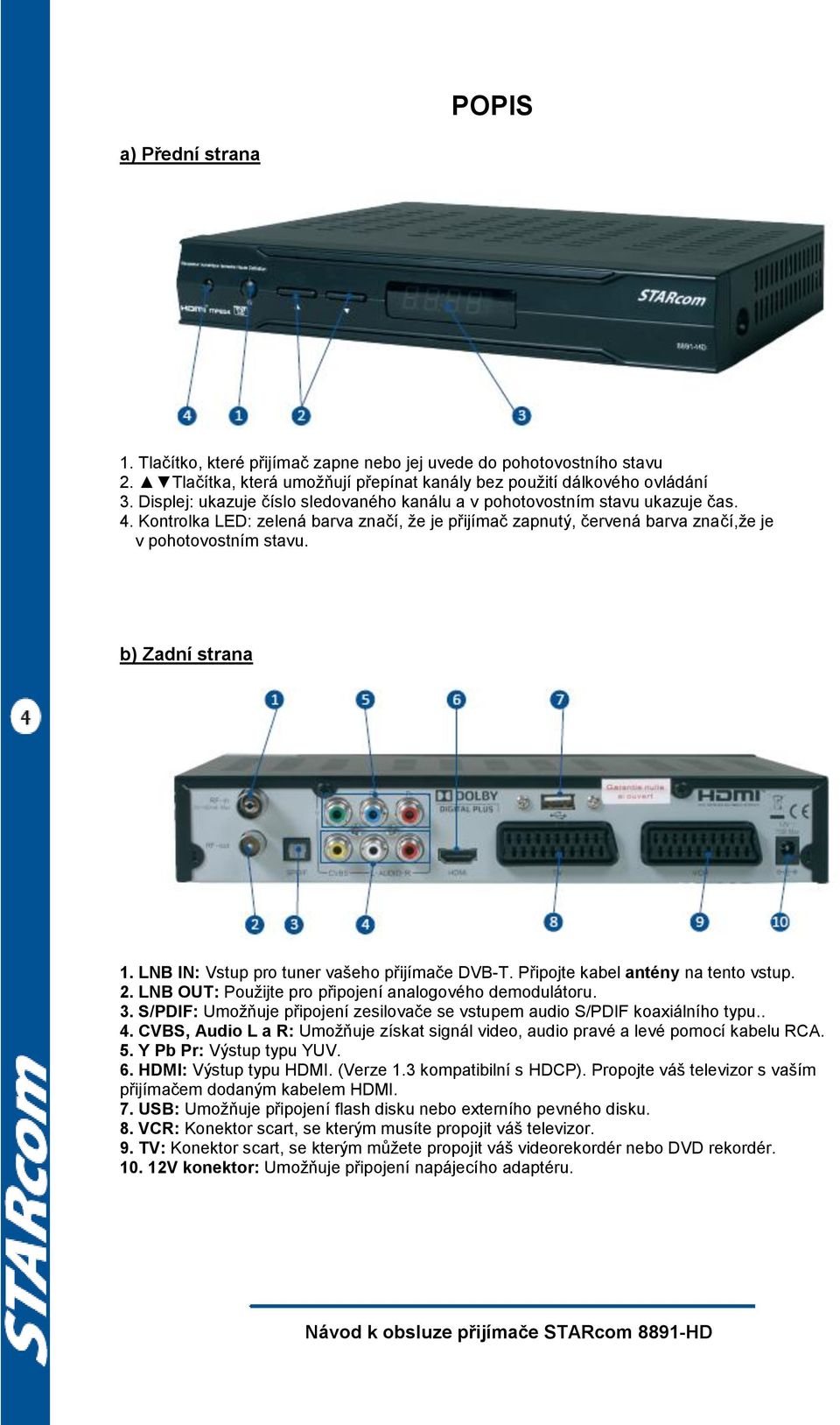 b) Zadní strana 1. LNB IN: Vstup pro tuner vašeho přijímače DVB-T. Připojte kabel antény na tento vstup. 2. LNB OUT: Pouţijte pro připojení analogového demodulátoru. 3.