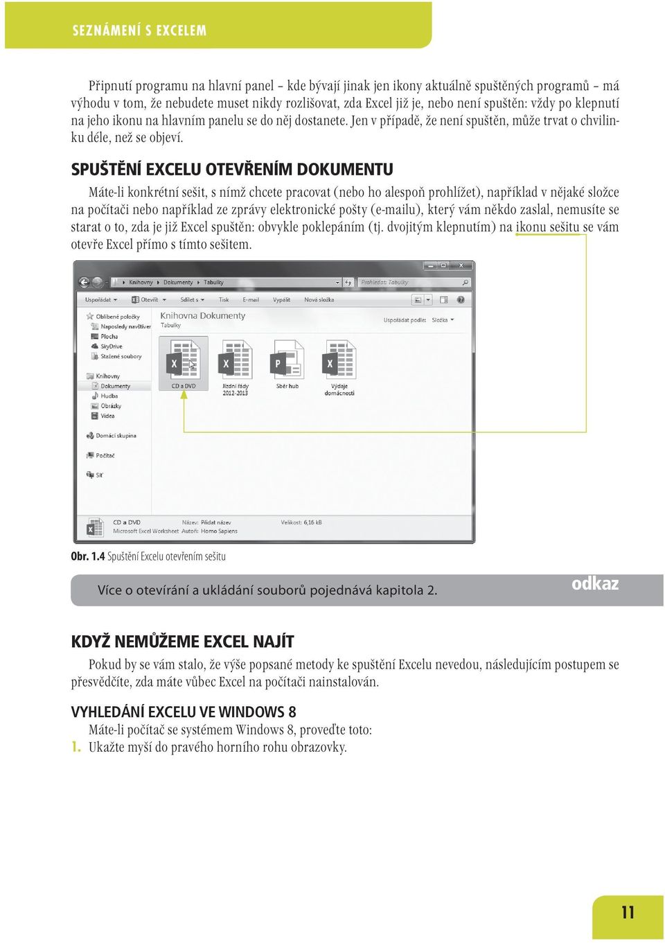 SPUŠTĚNÍ EXCELU OTEVŘENÍM DOKUMENTU Máte-li konkrétní sešit, s nímž chcete pracovat (nebo ho alespoň prohlížet), například v nějaké složce na počítači nebo například ze zprávy elektronické pošty