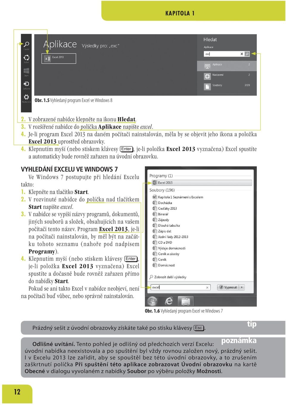 Klepnutím myší (nebo stiskem klávesy e, je-li položka Excel 2013 vyznačena) Excel spustíte a automaticky bude rovněž zařazen na úvodní obrazovku.