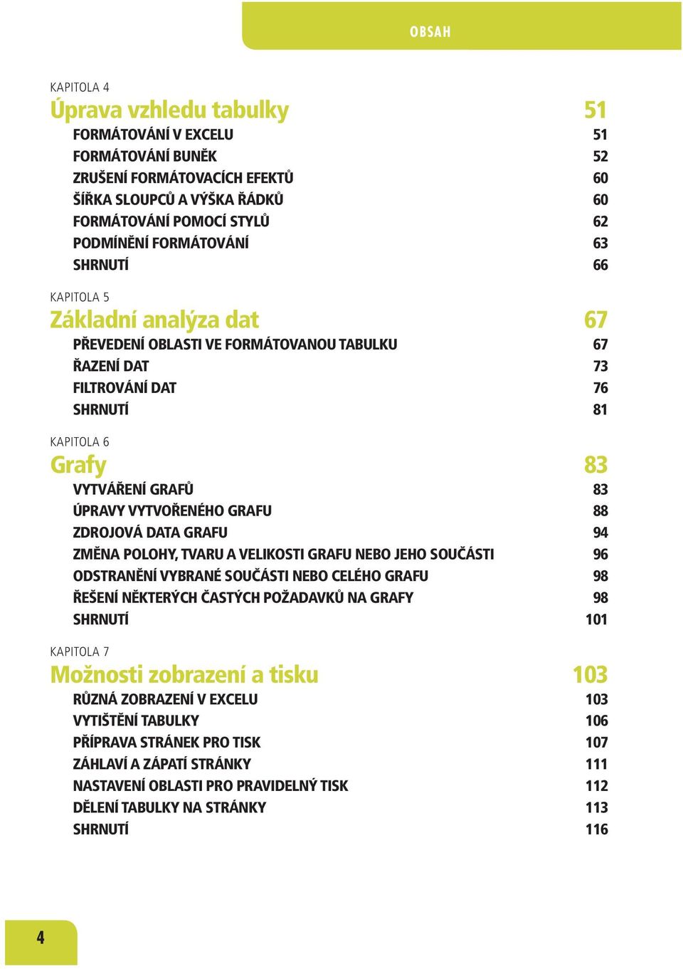 VYTVOŘENÉHO GRAFU 88 ZDROJOVÁ DATA GRAFU 94 ZMĚNA POLOHY, TVARU A VELIKOSTI GRAFU NEBO JEHO SOUČÁSTI 96 ODSTRANĚNÍ VYBRANÉ SOUČÁSTI NEBO CELÉHO GRAFU 98 ŘEŠENÍ NĚKTERÝCH ČASTÝCH POŽADAVKŮ NA GRAFY 98