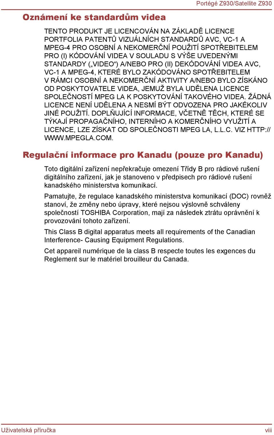 OD POSKYTOVATELE VIDEA, JEMUŽ BYLA UDĚLENA LICENCE SPOLEČNOSTÍ MPEG LA K POSKYTOVÁNÍ TAKOVÉHO VIDEA. ŽÁDNÁ LICENCE NENÍ UDĚLENA A NESMÍ BÝT ODVOZENA PRO JAKÉKOLIV JINÉ POUŽITÍ.