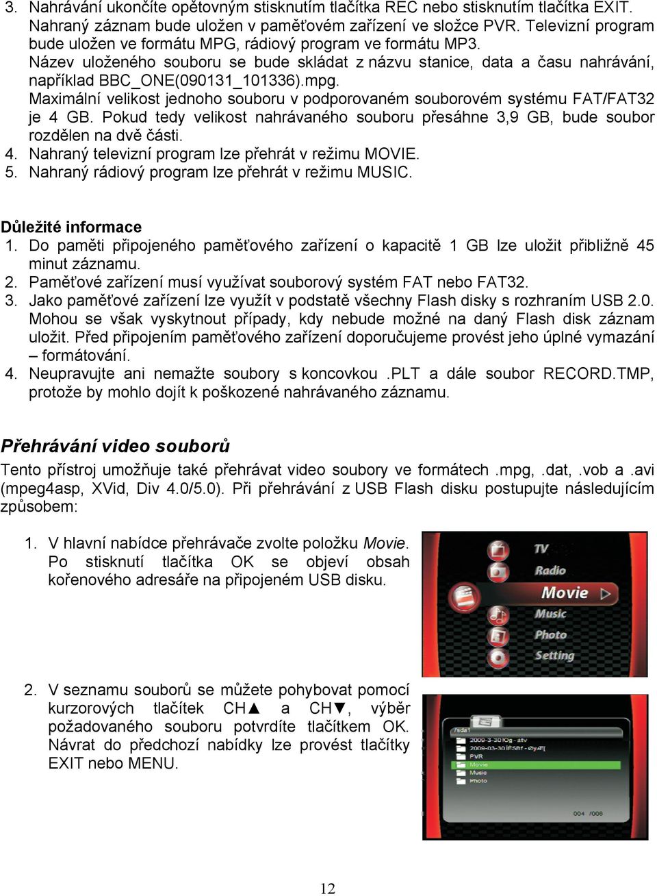 Maximální velikost jednoho souboru v podporovaném souborovém systému FAT/FAT32 je 4 GB. Pokud tedy velikost nahrávaného souboru přesáhne 3,9 GB, bude soubor rozdělen na dvě části. 4. Nahraný televizní program lze přehrát v režimu MOVIE.