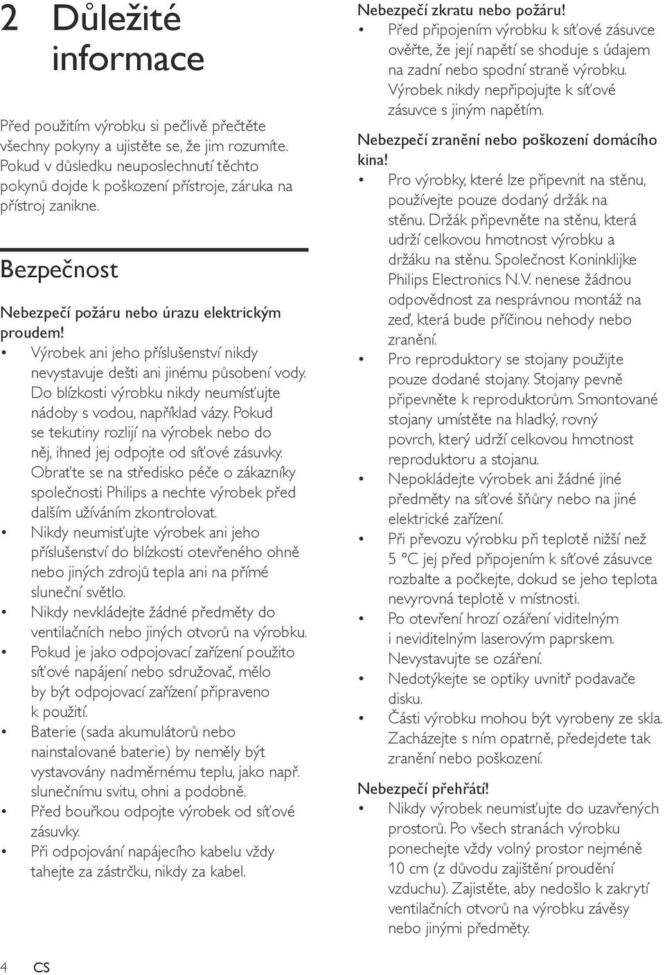 Výrobek ani jeho příslušenství nikdy nevystavuje dešti ani jinému působení vody. Do blízkosti výrobku nikdy neumísťujte nádoby s vodou, například vázy.