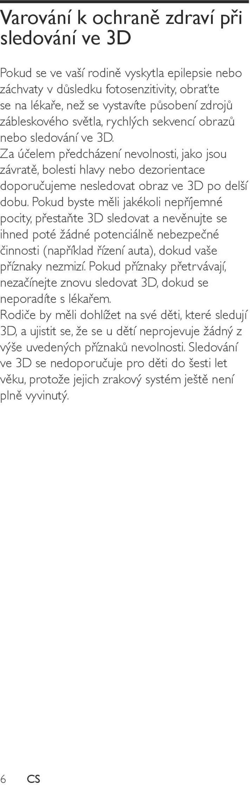 Pokud byste měli jakékoli nepříjemné pocity, přestaňte 3D sledovat a nevěnujte se ihned poté žádné potenciálně nebezpečné činnosti (například řízení auta), dokud vaše příznaky nezmizí.