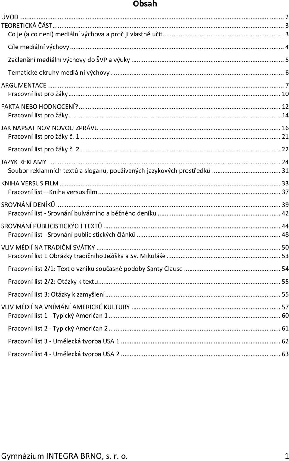 .. 16 Pracovní list pro žáky č. 1... 21 Pracovní list pro žáky č. 2... 22 JAZYK REKLAMY... 24 Soubor reklamních textů a sloganů, používaných jazykových prostředků... 31 KNIHA VERSUS FILM.