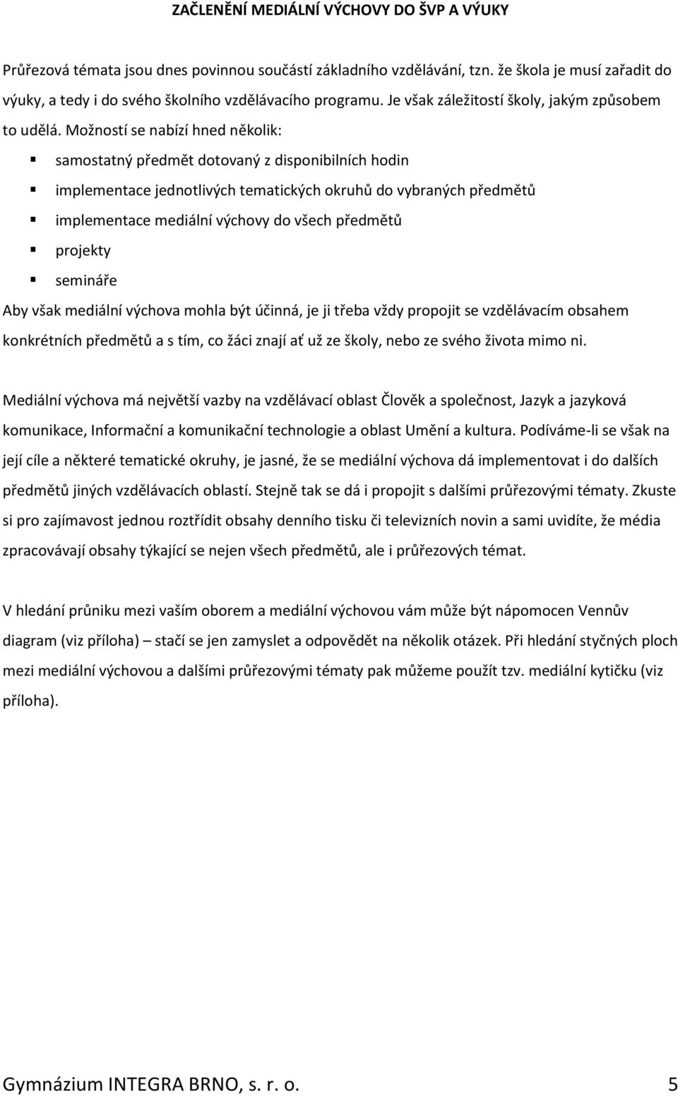 Možností se nabízí hned několik: samostatný předmět dotovaný z disponibilních hodin implementace jednotlivých tematických okruhů do vybraných předmětů implementace mediální výchovy do všech předmětů