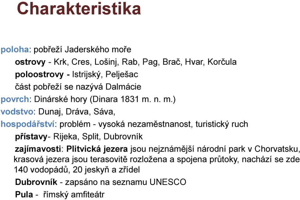 n. m.) vodstvo: Dunaj, Dráva, Sáva, hospodářství: problém - vysoká nezaměstnanost, turistický ruch přístavy- Rijeka, Split, Dubrovník zajímavosti: