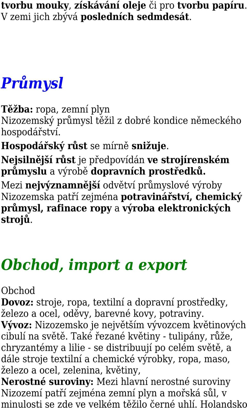 Mezi nejvýznamnější odvětví průmyslové výroby Nizozemska patří zejména potravinářství, chemický průmysl, rafinace ropy a výroba elektronických strojů.