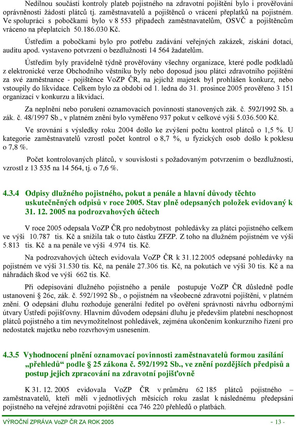 Ústředím a pobočkami bylo pro potřebu zadávání veřejných zakázek, získání dotací, auditu apod. vystaveno potvrzení o bezdlužnosti 14 564 žadatelům.