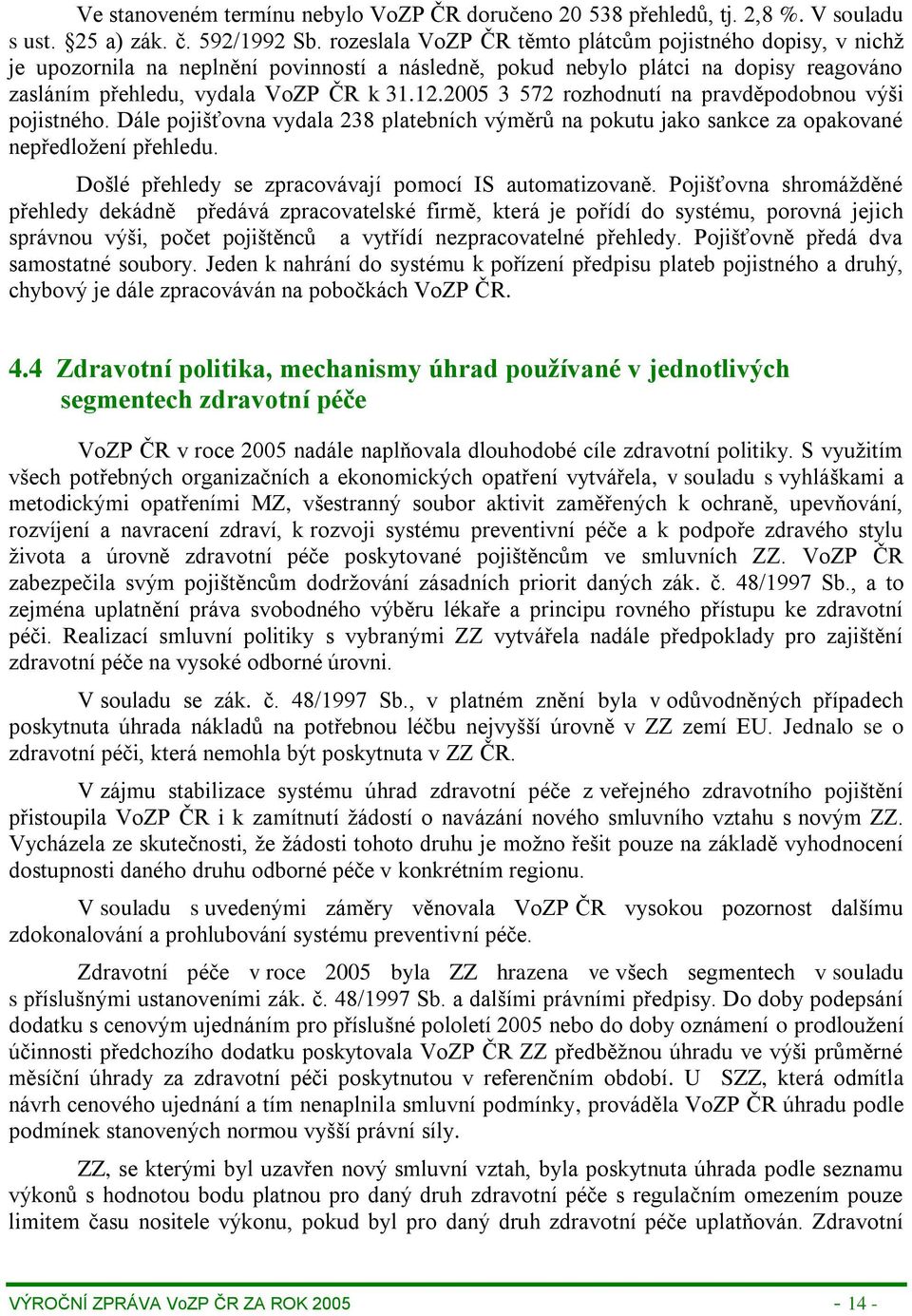 2005 3 572 rozhodnutí na pravděpodobnou výši pojistného. Dále pojišťovna vydala 238 platebních výměrů na pokutu jako sankce za opakované nepředložení přehledu.