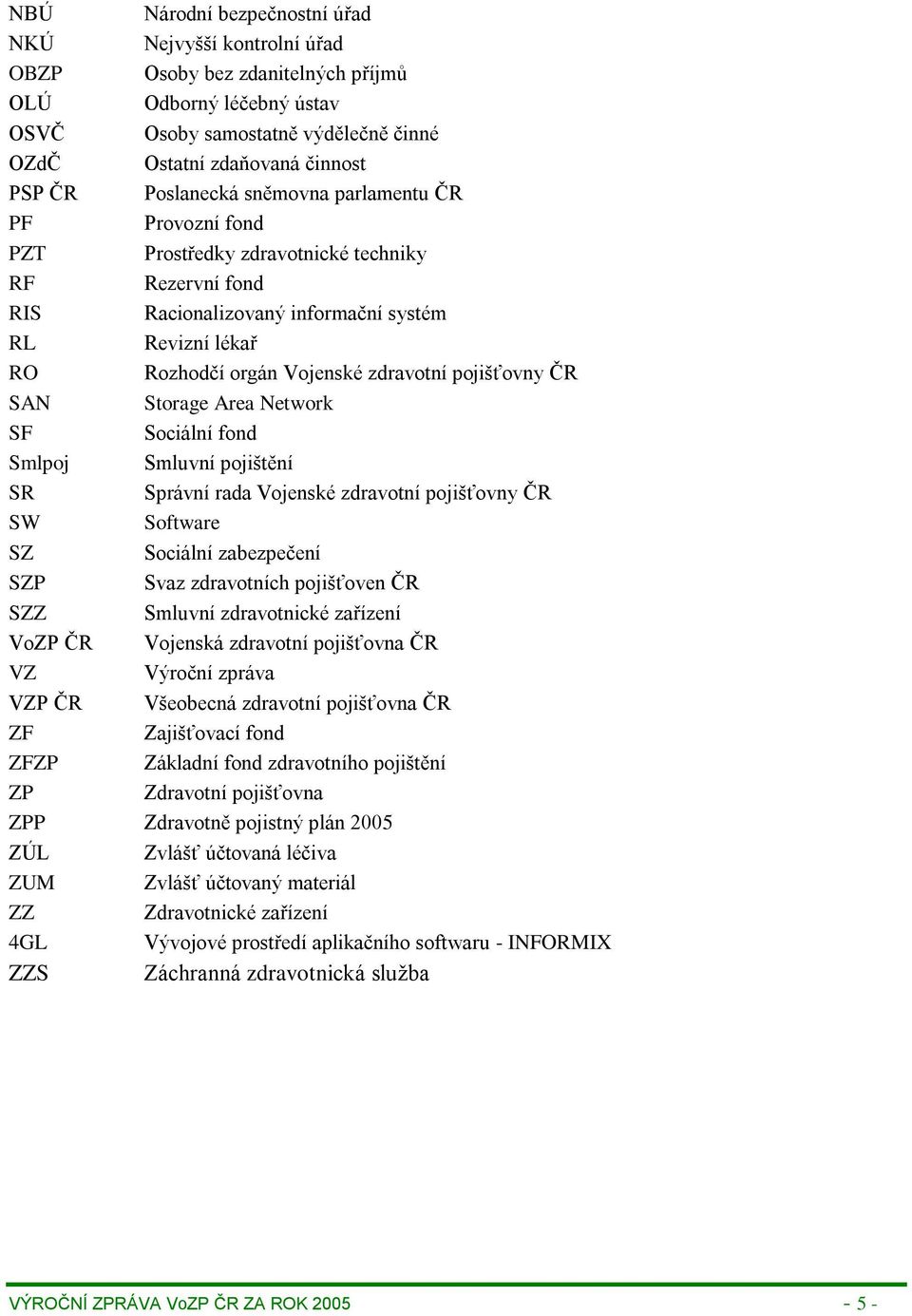 pojišťovny ČR SAN Storage Area Network SF Sociální fond Smlpoj Smluvní pojištění SR Správní rada Vojenské zdravotní pojišťovny ČR SW Software SZ Sociální zabezpečení SZP Svaz zdravotních pojišťoven