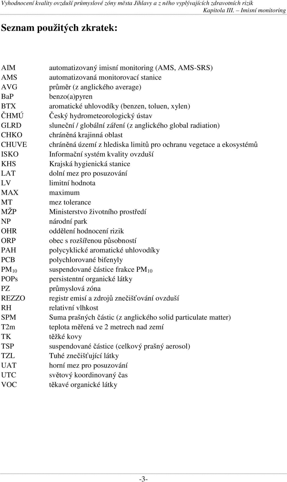 ochranu vegetace a ekosystémů ISKO Informační systém kvality ovzduší KHS Krajská hygienická stanice LAT dolní mez pro posuzování LV limitní hodnota MAX maximum MT mez tolerance MŽP Ministerstvo