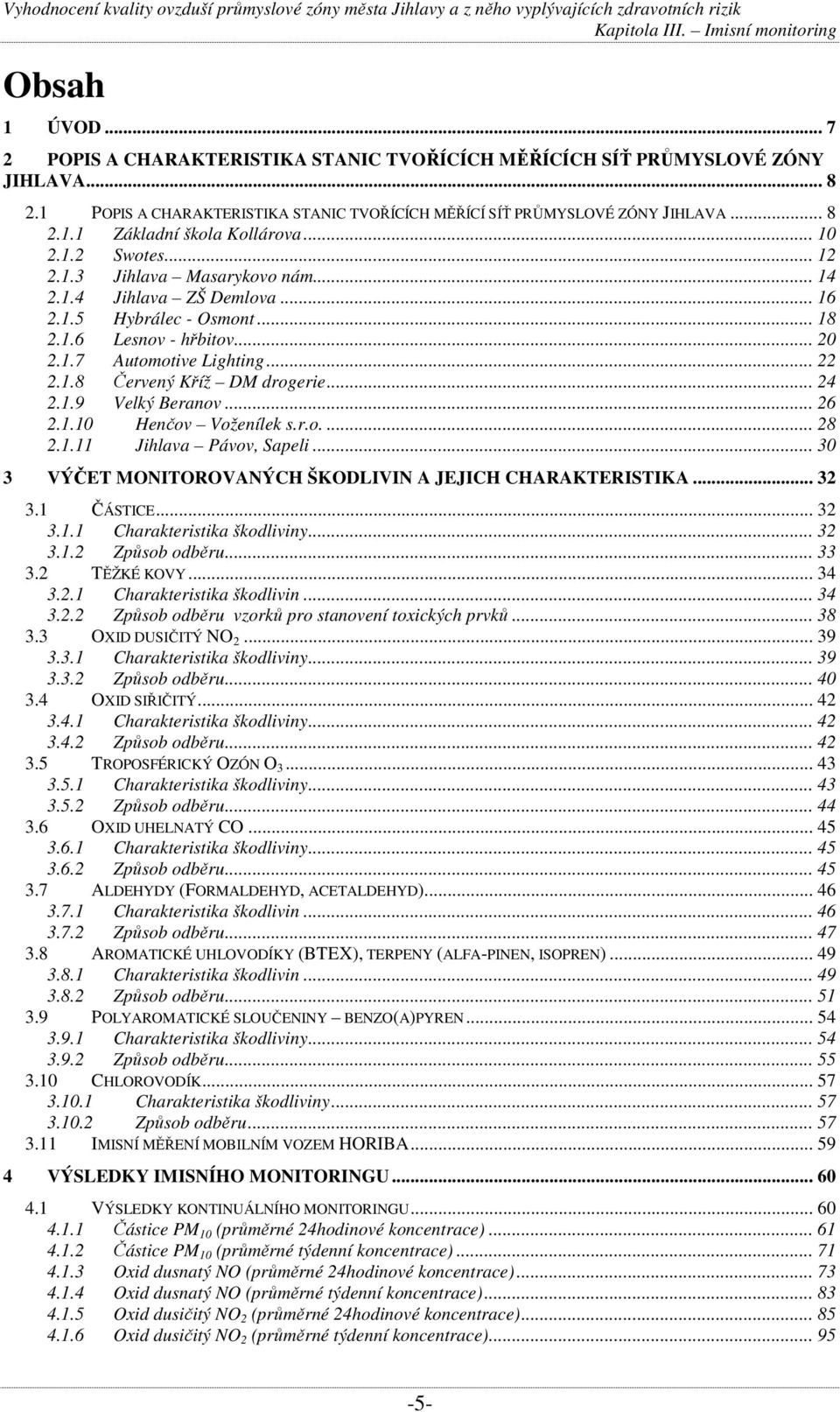 .. 24 2.1.9 Velký Beranov... 26 2.1.10 Henčov Voženílek s.r.o.... 28 2.1.11 Jihlava Pávov, Sapeli... 30 3 VÝČET MONITOROVANÝCH ŠKODLIVIN A JEJICH CHARAKTERISTIKA... 32 3.1 ČÁSTICE... 32 3.1.1 Charakteristika škodliviny.