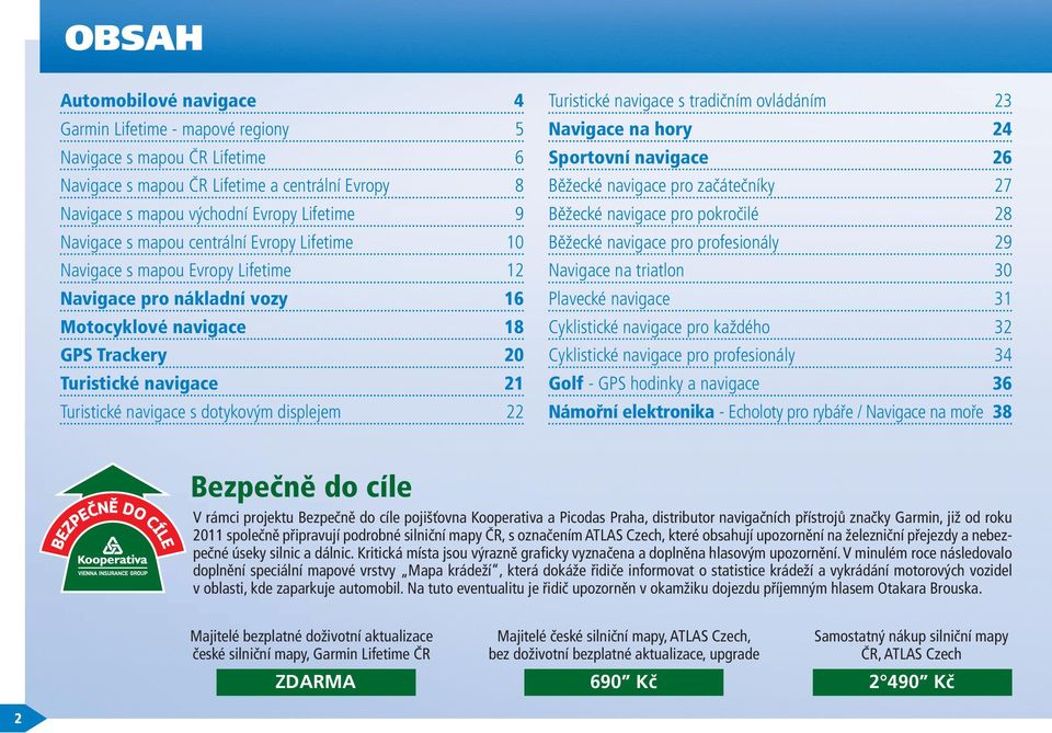 23 Navigace na hory 24 Sportovní navigace 26 Běžecké navigace pro začátečníky 27 Běžecké navigace pro pokročilé 28 Běžecké navigace pro profesionály 29 Navigace na triatlon 30 Plavecké navigace 31