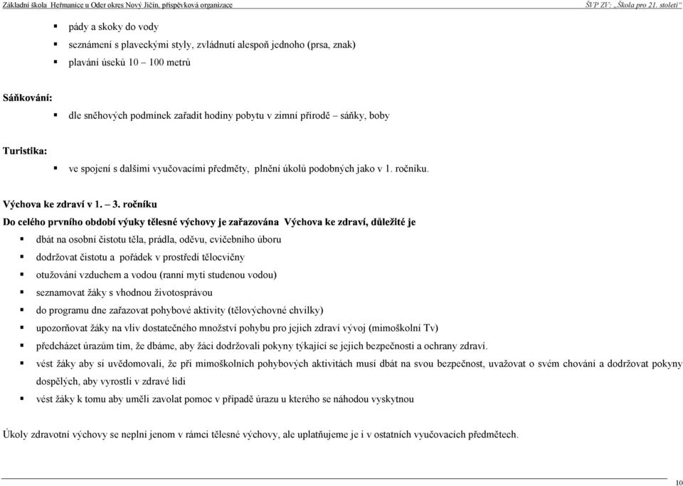 e e ë dbát na osobní čistotu těla, pádla, oděvu, cvičebního úbou dodžovat čistotu a pořádek v postředí tělocvičny otužování vzduchem a vodou (anní mytí studenou vodou) seznamovat žáky s vhodnou