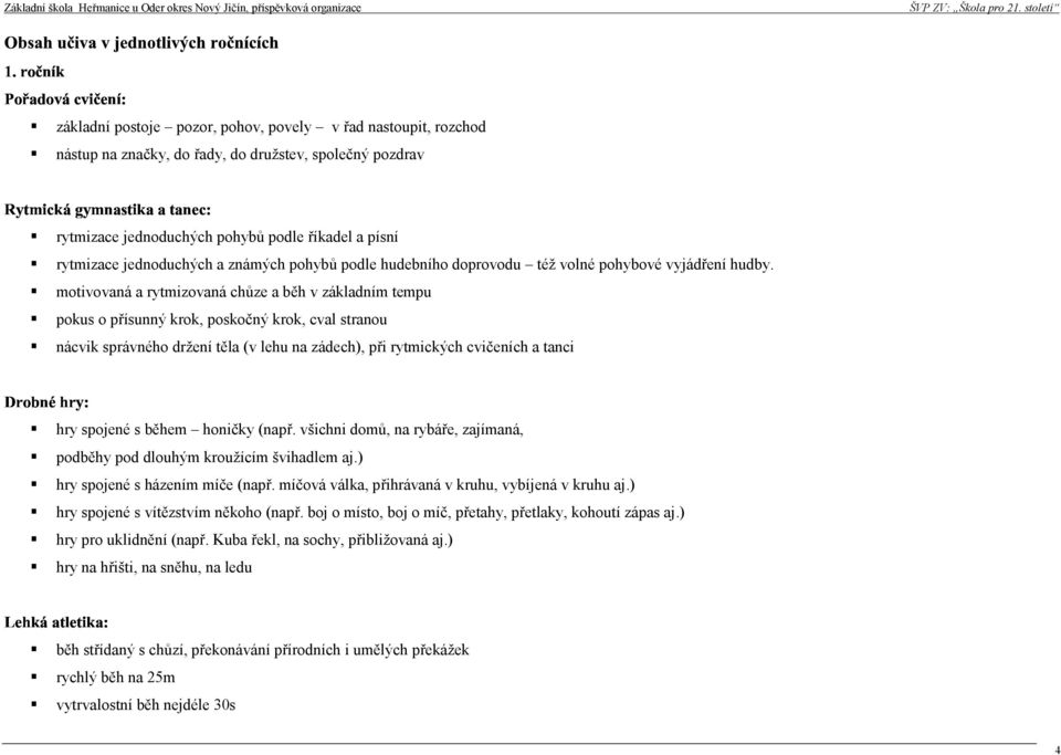 motivovaná a ytmizovaná chůze a běh v základním tempu pokus o přísunný kok, poskočný kok, cval stanou nácvik spávného džení těla (v lehu na zádech), při ytmických cvičeních a tanci hy spojené s během