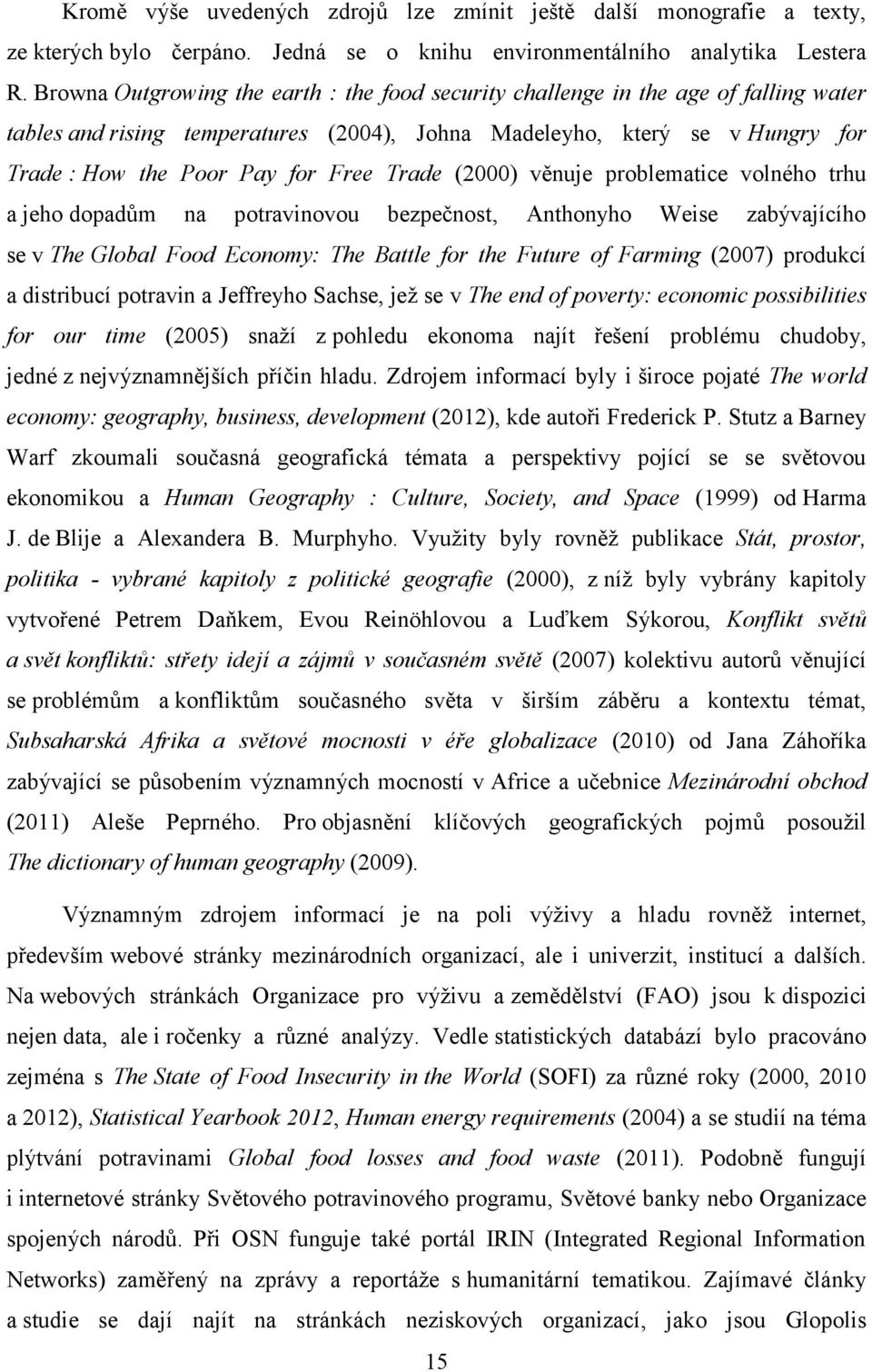 Trade (2000) věnuje problematice volného trhu a jeho dopadům na potravinovou bezpečnost, Anthonyho Weise zabývajícího se v The Global Food Economy: The Battle for the Future of Farming (2007)