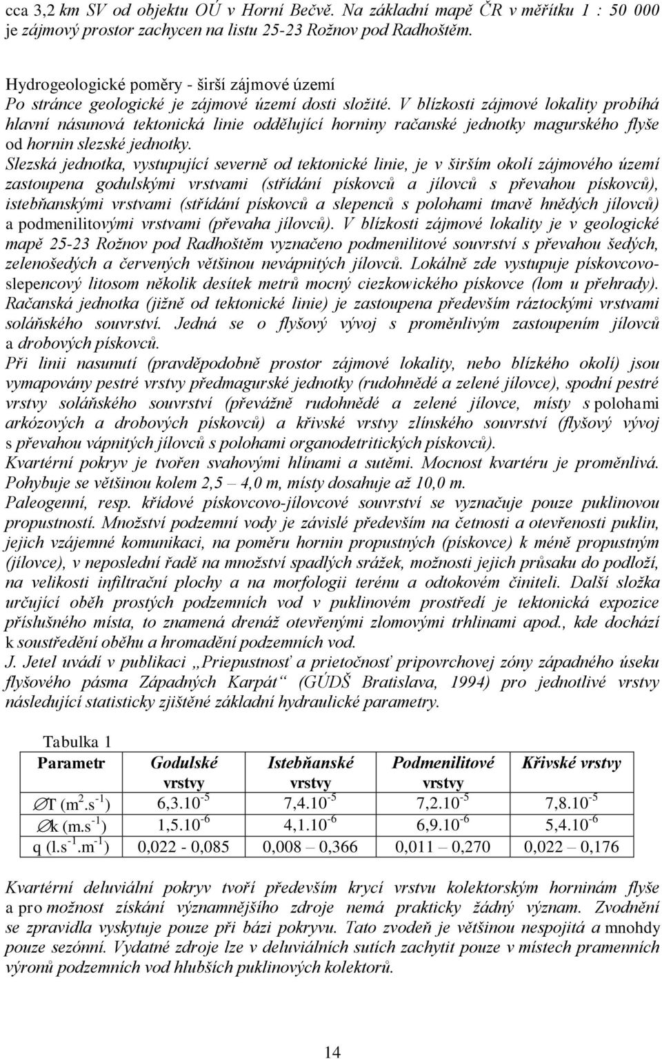 V blízkosti zájmové lokality probíhá hlavní násunová tektonická linie oddělující horniny račanské jednotky magurského flyše od hornin slezské jednotky.