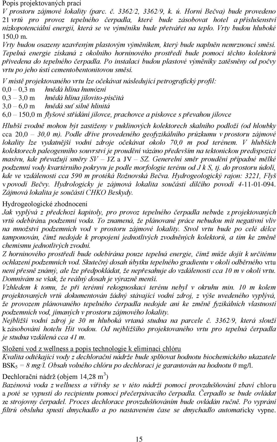 Vrty budou hluboké 150,0 m. Vrty budou osazeny uzavřeným plastovým výměníkem, který bude naplněn nemrznoucí směsí.