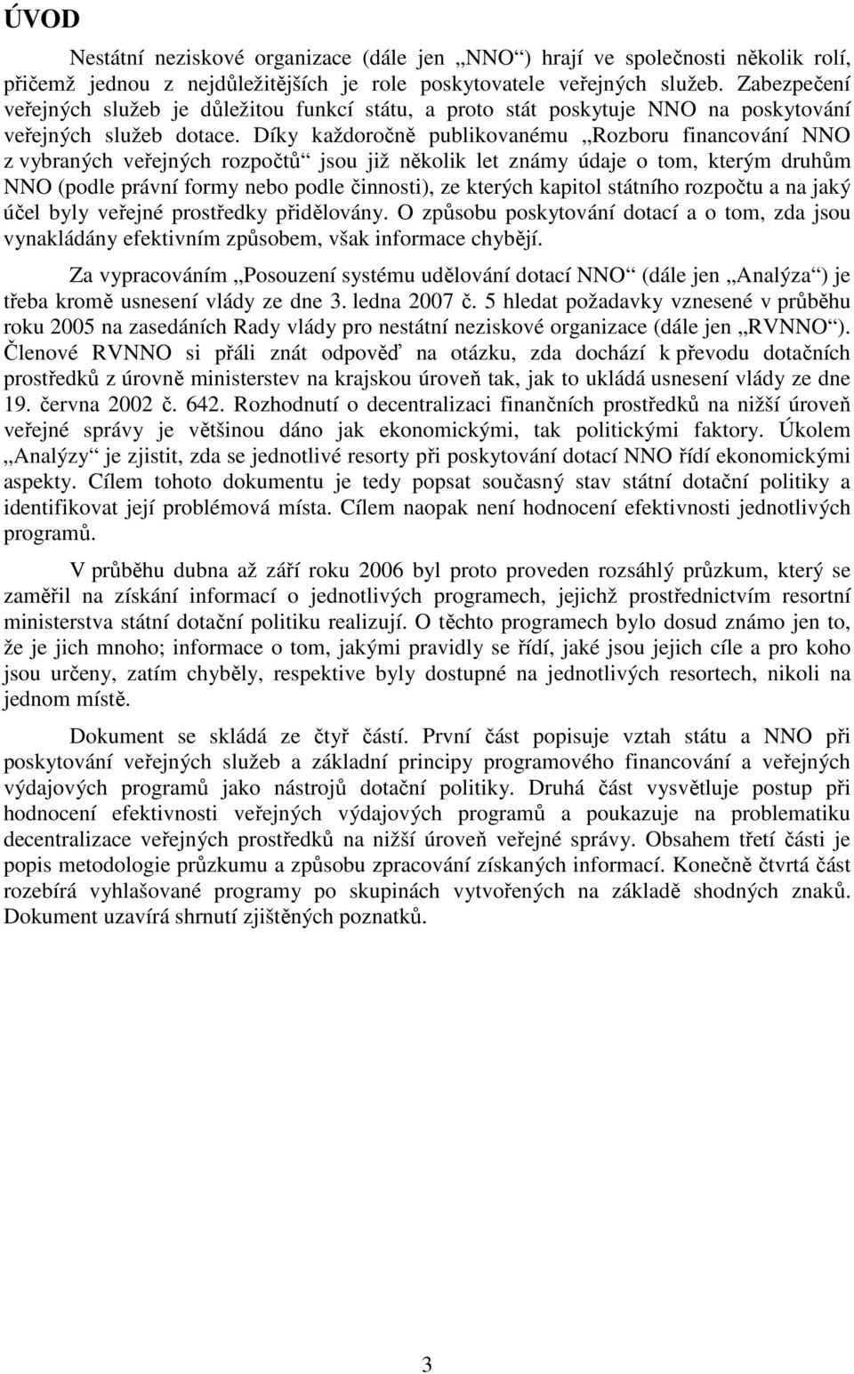 Díky každoročně publikovanému Rozboru financování NNO z vybraných veřejných rozpočtů jsou již několik let známy údaje o tom, kterým druhům NNO (podle právní formy nebo podle činnosti), ze kterých