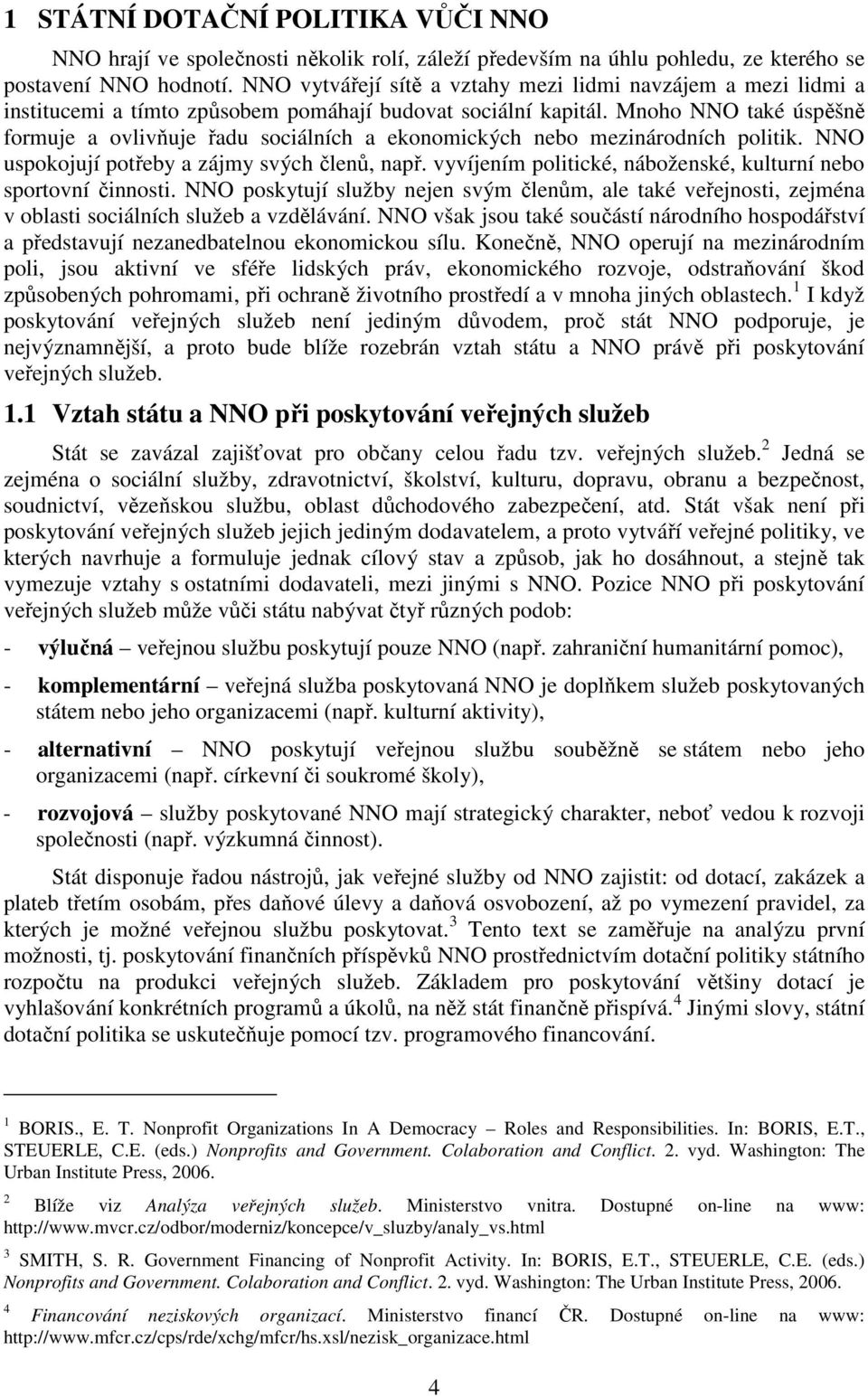 Mnoho NNO také úspěšně formuje a ovlivňuje řadu sociálních a ekonomických nebo mezinárodních politik. NNO uspokojují potřeby a zájmy svých členů, např.