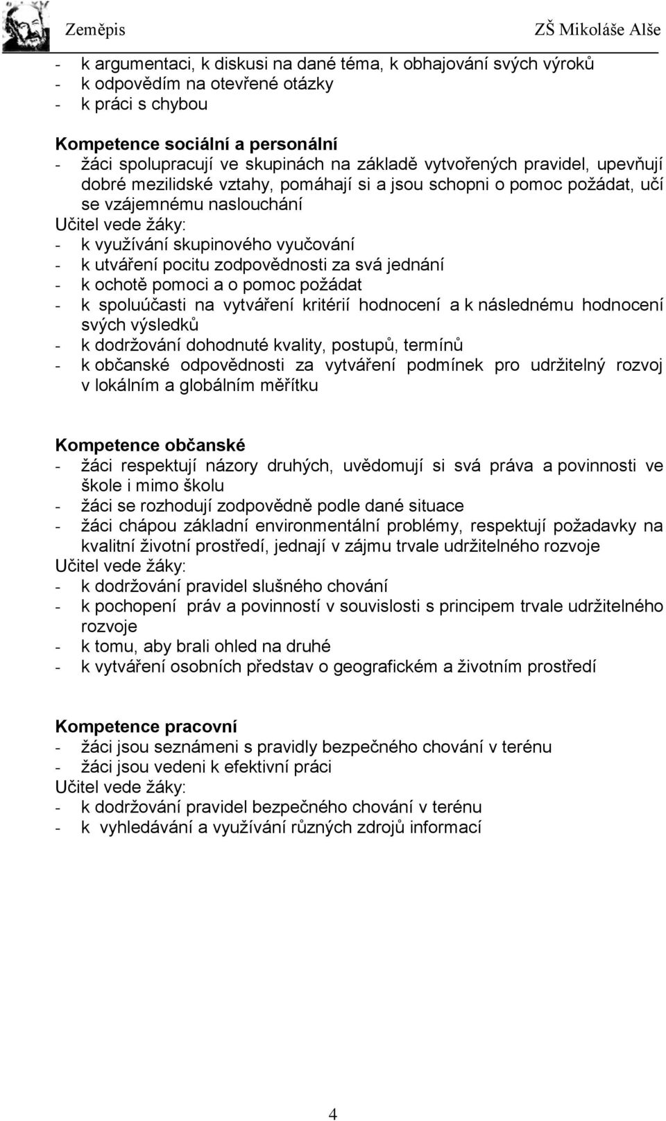 pocitu zodpovědnosti za svá jednání - k ochotě pomoci a o pomoc požádat - k spoluúčasti na vytváření kritérií hodnocení a k následnému hodnocení svých výsledků - k dodržování dohodnuté kvality,