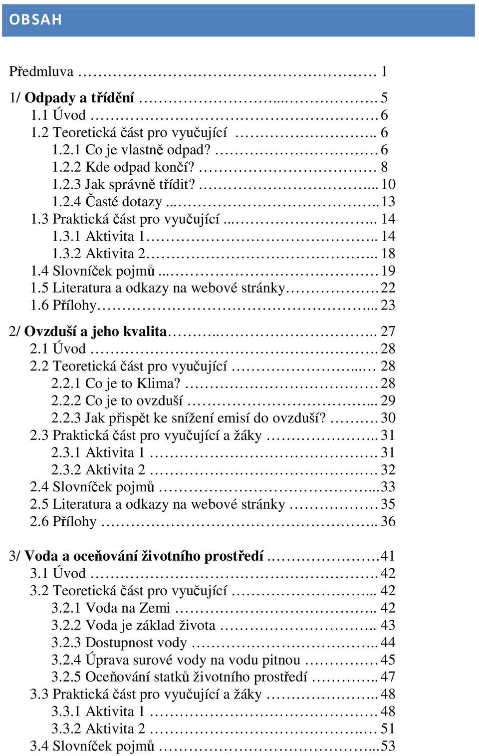 .. 23 2/ Ovzduší a jeho kvalita.... 27 2.1 Úvod. 28 2.2 Teoretická část pro vyučující... 28 2.2.1 Co je to Klima? 28 2.2.2 Co je to ovzduší... 29 2.2.3 Jak přispět ke snížení emisí do ovzduší?. 30 2.