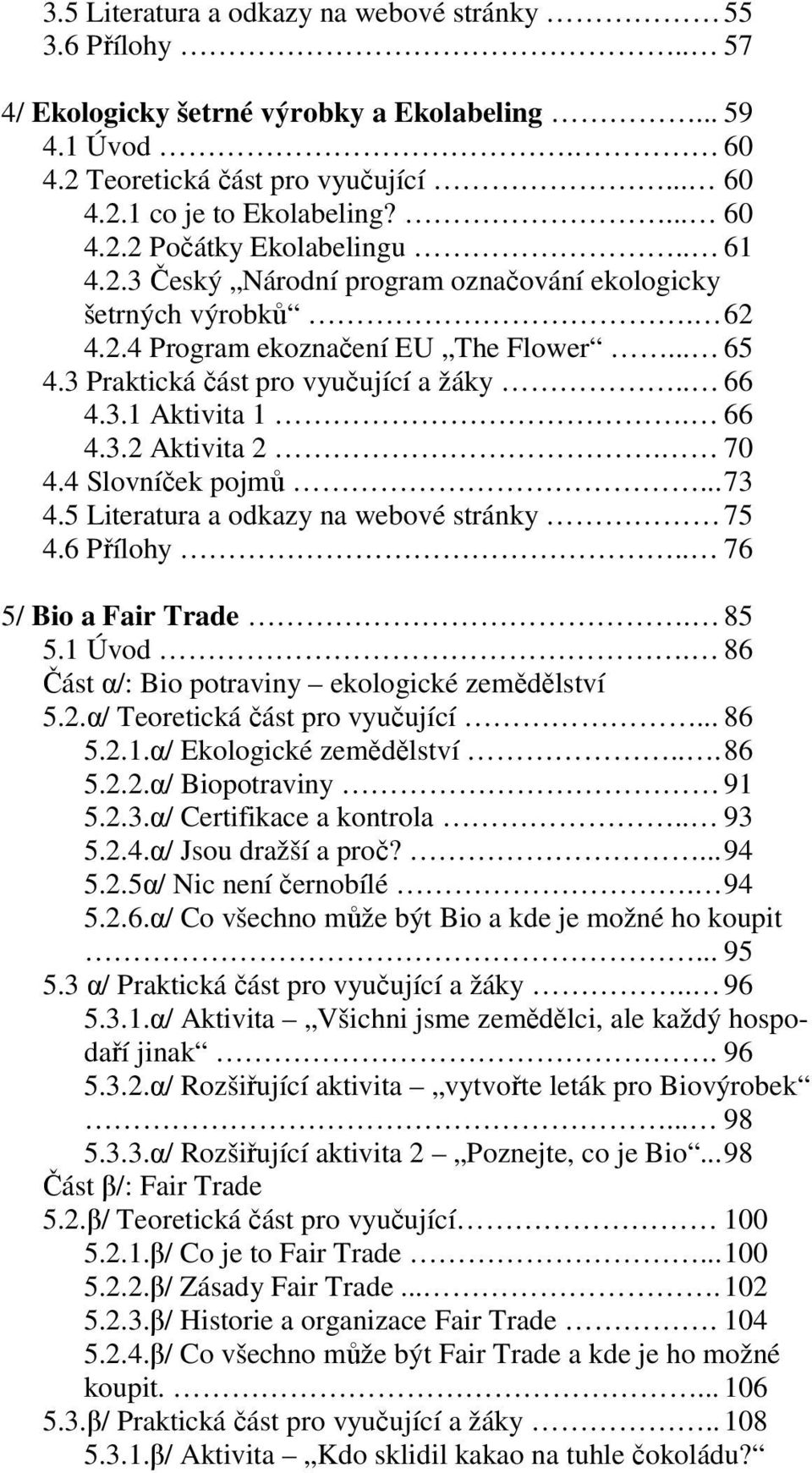 70 4.4 Slovníček pojmů... 73 4.5 Literatura a odkazy na webové stránky 75 4.6 Přílohy.. 76 5/ Bio a Fair Trade. 85 5.1 Úvod. 86 Část α/: Bio potraviny ekologické zemědělství 5.2.