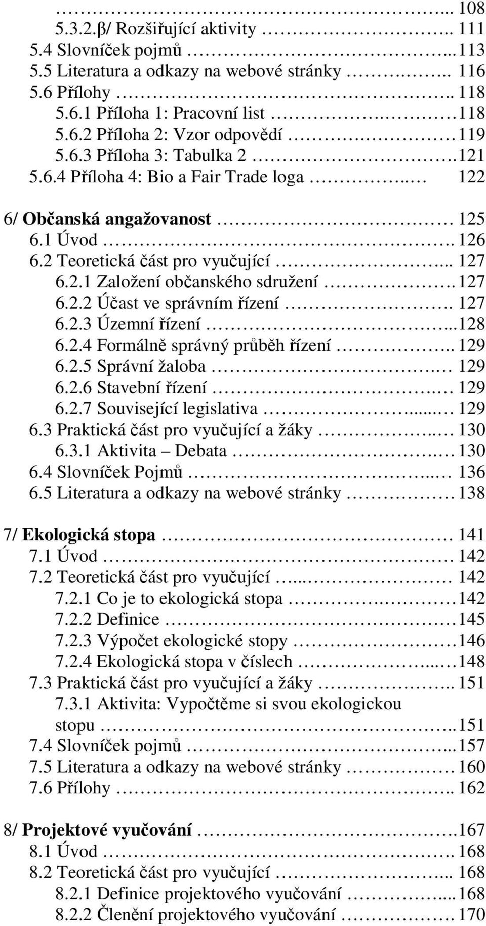 127 6.2.2 Účast ve správním řízení. 127 6.2.3 Územní řízení...128 6.2.4 Formálně správný průběh řízení.. 129 6.2.5 Správní žaloba. 129 6.2.6 Stavební řízení. 129 6.2.7 Související legislativa... 129 6.3 Praktická část pro vyučující a žáky.