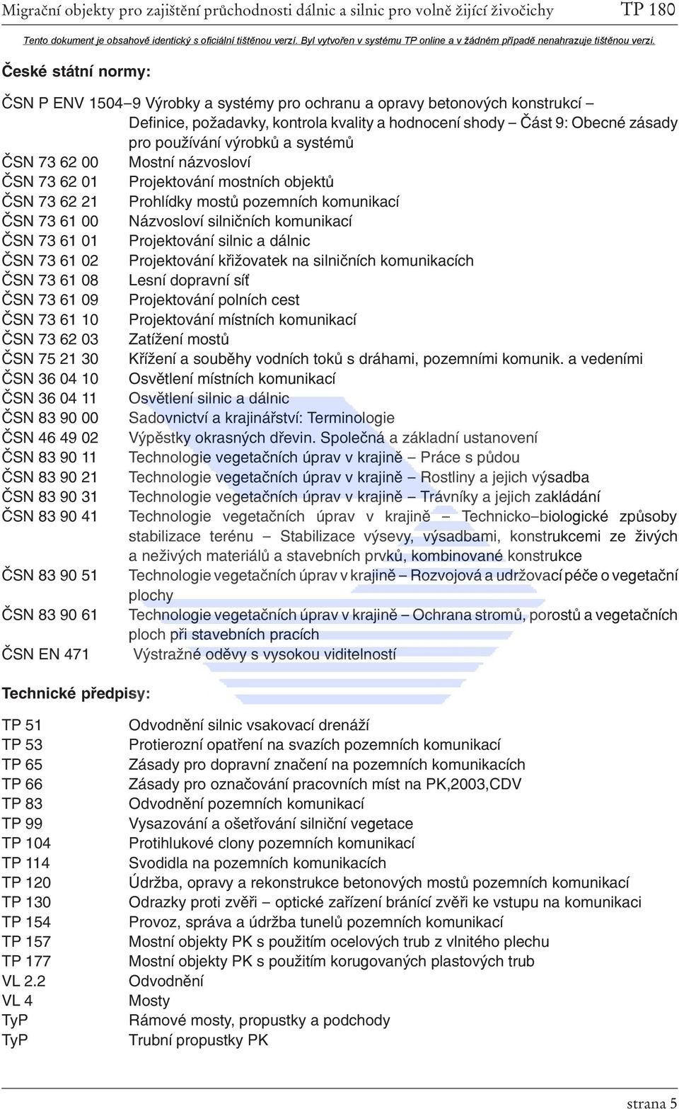 01 Projektování silnic a dálnic ČSN 73 61 02 Projektování křižovatek na silničních komunikacích ČSN 73 61 08 Lesní dopravní síť ČSN 73 61 09 Projektování polních cest ČSN 73 61 10 Projektování