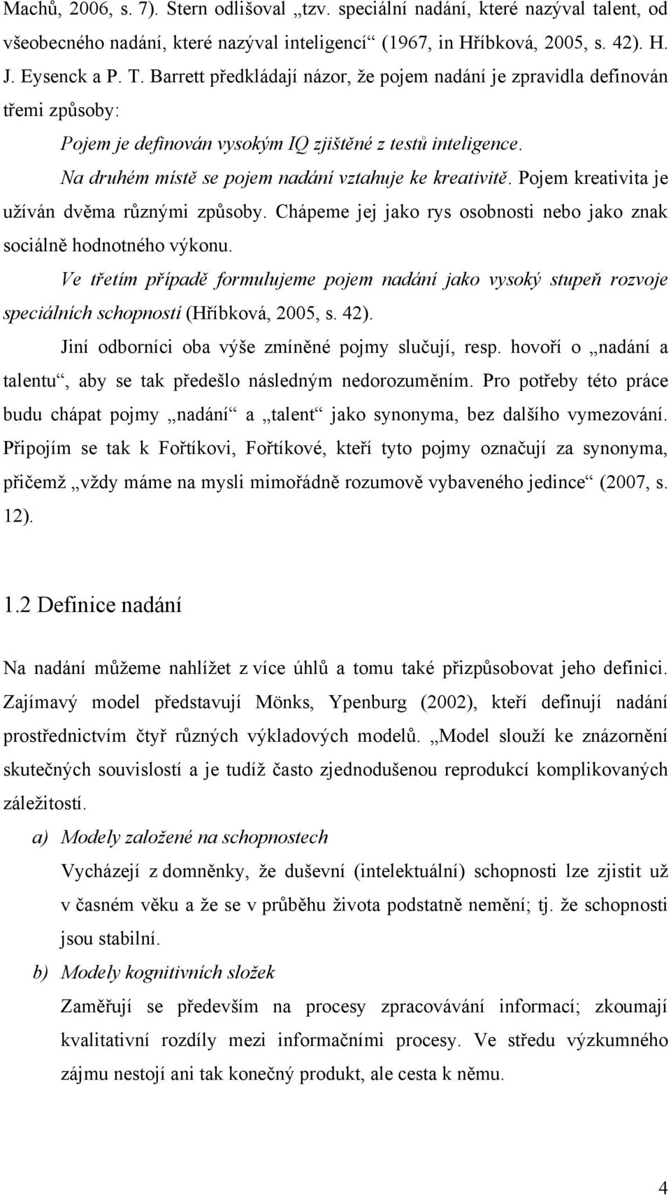 Pojem kreativita je uţíván dvěma různými způsoby. Chápeme jej jako rys osobnosti nebo jako znak sociálně hodnotného výkonu.