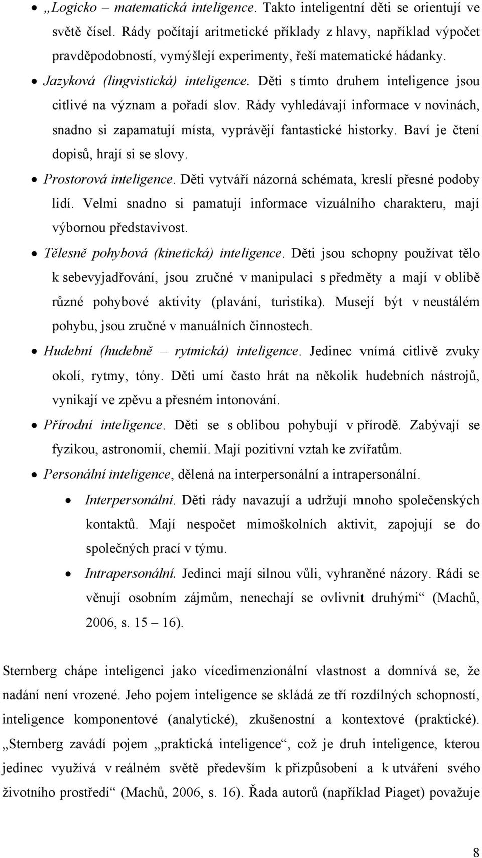 Děti s tímto druhem inteligence jsou citlivé na význam a pořadí slov. Rády vyhledávají informace v novinách, snadno si zapamatují místa, vyprávějí fantastické historky.