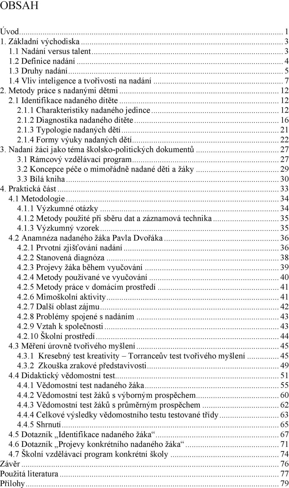 .. 22 3. Nadaní ţáci jako téma školsko-politických dokumentů... 27 3.1 Rámcový vzdělávací program... 27 3.2 Koncepce péče o mimořádně nadané děti a ţáky... 29 3.3 Bílá kniha... 30 4. Praktická část.