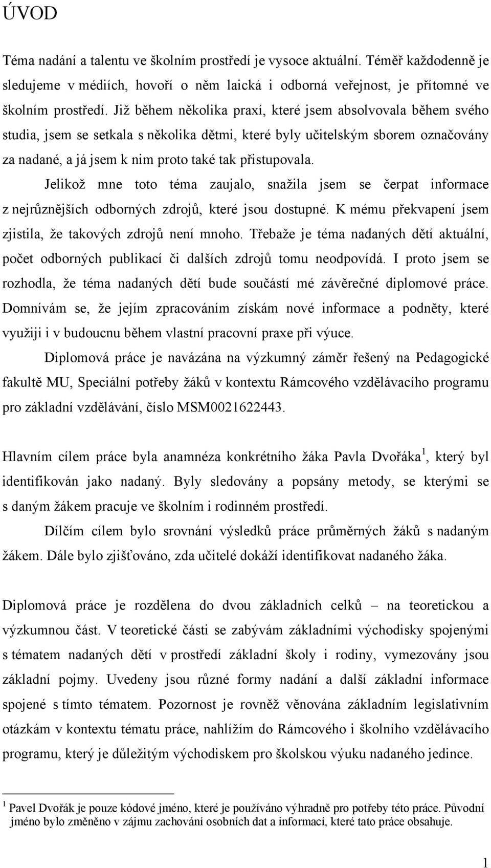 Jelikoţ mne toto téma zaujalo, snaţila jsem se čerpat informace z nejrůznějších odborných zdrojů, které jsou dostupné. K mému překvapení jsem zjistila, ţe takových zdrojů není mnoho.