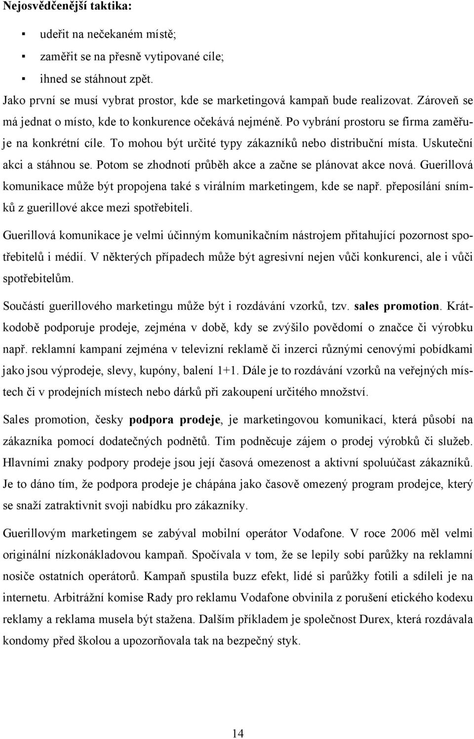 Uskuteční akci a stáhnou se. Potom se zhodnotí průběh akce a začne se plánovat akce nová. Guerillová komunikace může být propojena také s virálním marketingem, kde se např.