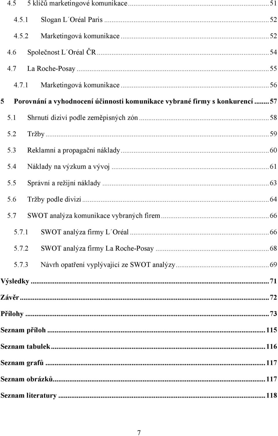 4 Náklady na výzkum a vývoj... 61 5.5 Správní a režijní náklady... 63 5.6 Tržby podle divizí... 64 5.7 SWOT analýza komunikace vybraných firem... 66 5.7.1 SWOT analýza firmy L Oréal... 66 5.7.2 SWOT analýza firmy La Roche-Posay.