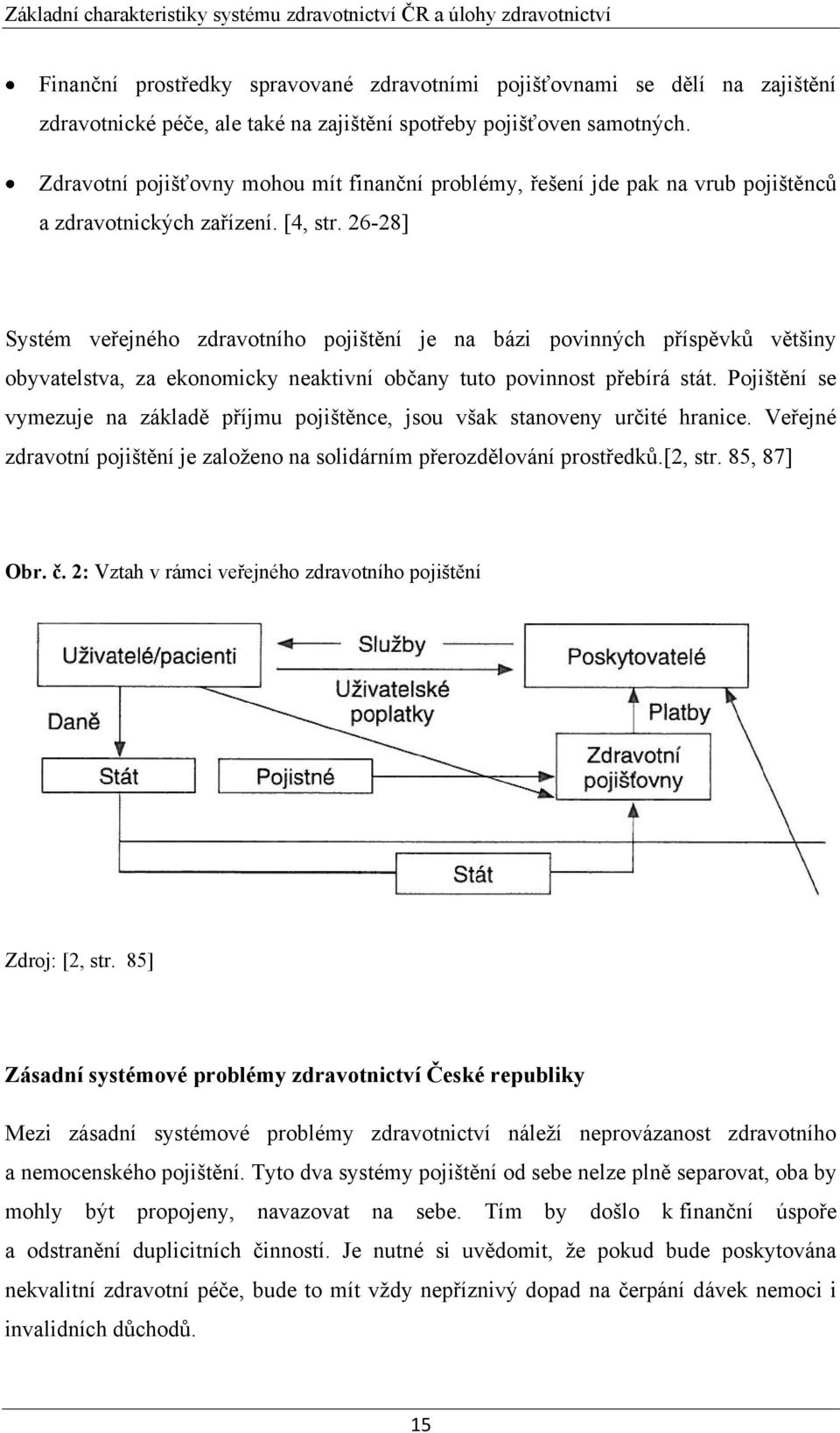 26-28] Systém veřejného zdravotního pojištění je na bázi povinných příspěvků většiny obyvatelstva, za ekonomicky neaktivní občany tuto povinnost přebírá stát.